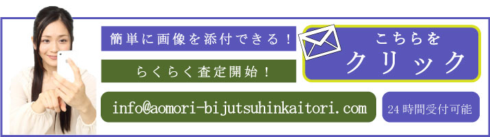 青森美術品買取ドットコムでは、画像を簡単に添付できちゃうのです。らくらく査定が可能ですので、24時間
受付可能の無料メールフォームまでお気軽にお問合せ下さい。