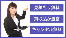 当店では、無料見積もり、買取品が豊富に加え、査定後のキャンセルも無料でさせて頂いております。